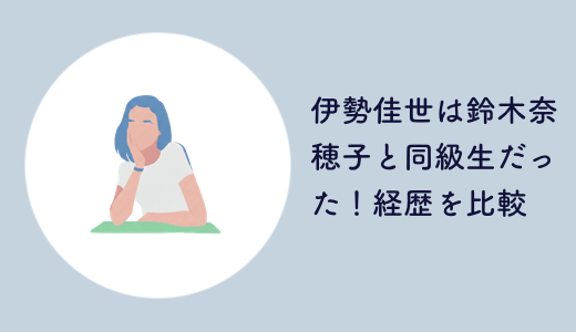 伊勢佳世は鈴木奈穂子と同級生だった！経歴を比較