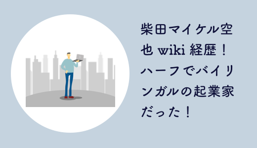 柴田マイケル空也 wiki 経歴！ハーフでバイリンガルの起業家だった！