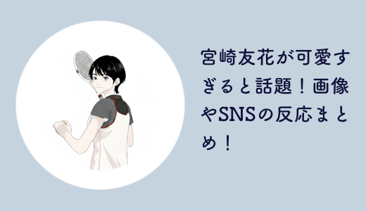 宮崎友花が可愛すぎると話題！画像やSNSの反応まとめ！