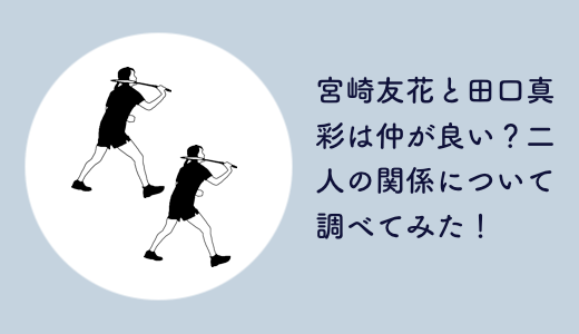 宮崎友花と田口真彩は仲が良い？二人の関係について調べてみた！