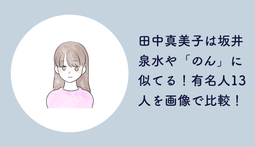 田中真美子は坂井泉水や「のん」に似てる！有名人13人を画像で比較！