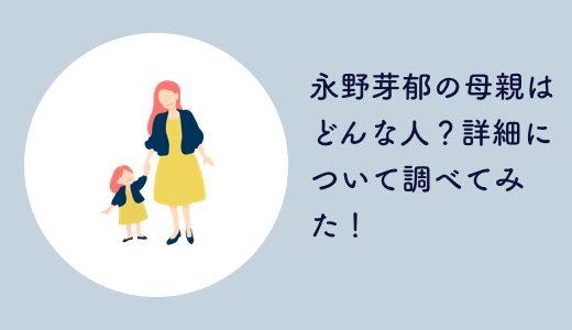 【写真あり】永野芽郁の母親はどんな人？詳細について調べてみた！