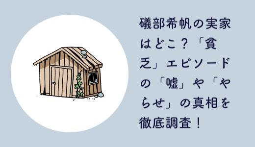 礒部希帆の実家はどこ？「貧乏」エピソードの「嘘」や「やらせ」の真相を徹底調査！